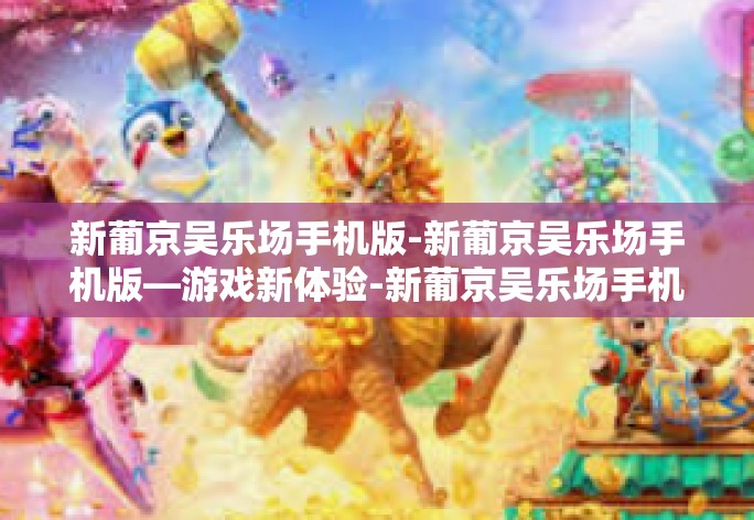 新葡京吴乐场手机版-新葡京吴乐场手机版—游戏新体验-新葡京吴乐场手机版