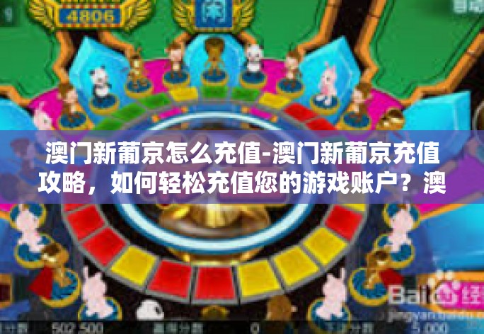澳门新葡京怎么充值-澳门新葡京充值攻略，如何轻松充值您的游戏账户？澳门新葡京怎么充值