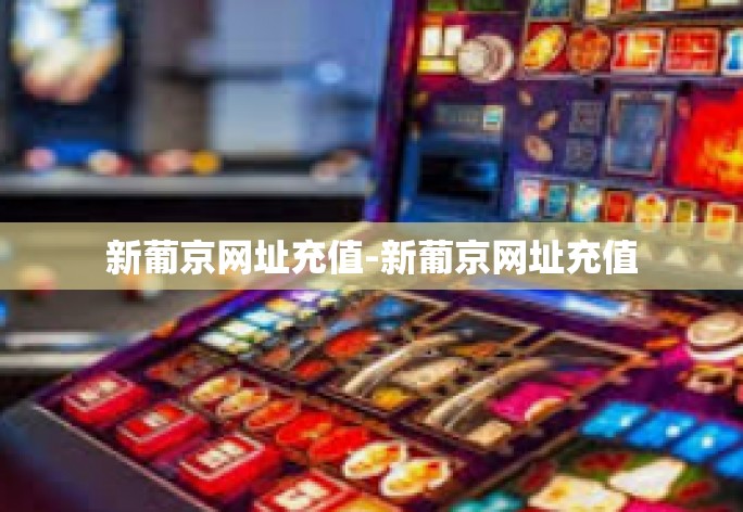 新葡京网址充值-新葡京网址充值 新葡京网址充值-新葡京网址充值