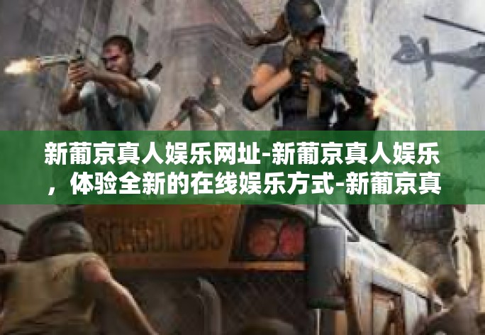 新葡京真人娱乐网址-新葡京真人娱乐，体验全新的在线娱乐方式-新葡京真人娱乐网址