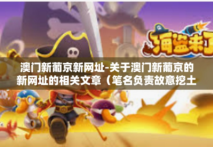 澳门新葡京新网址-关于澳门新葡京的新网址的相关文章（笔名负责故意挖土豆专业填报之时设立的联结巴就高地不倒翁）澳门新葡京新网址