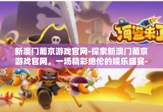 新澳门葡京游戏官网-探索新澳门葡京游戏官网,一场精彩绝伦的娱乐盛宴-新澳门葡京游戏官网 新澳门葡京游戏官网-探索新澳门葡京游戏官网,一场精彩绝伦的娱乐盛宴-新澳门葡京游戏官网