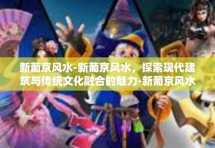 新葡京风水-新葡京风水，探索现代建筑与传统文化融合的魅力-新葡京风水
