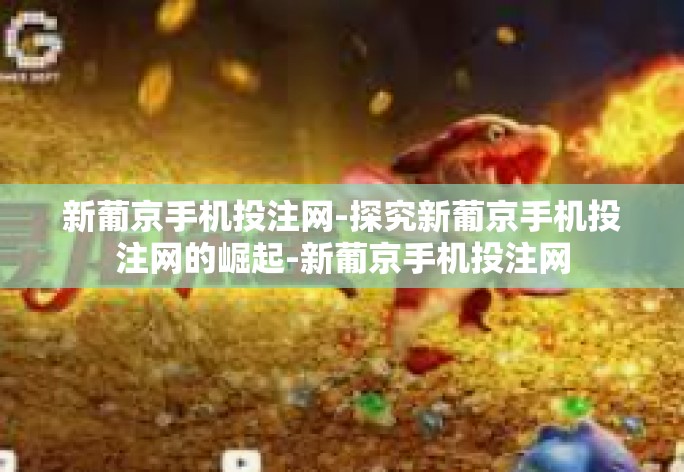 新葡京手机投注网-探究新葡京手机投注网的崛起-新葡京手机投注网