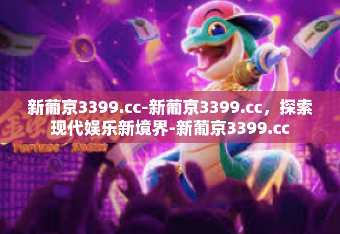 新葡京3399.cc-新葡京3399.cc，探索现代娱乐新境界-新葡京3399.cc