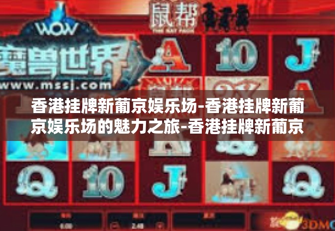 香港挂牌新葡京娱乐场-香港挂牌新葡京娱乐场的魅力之旅-香港挂牌新葡京娱乐场