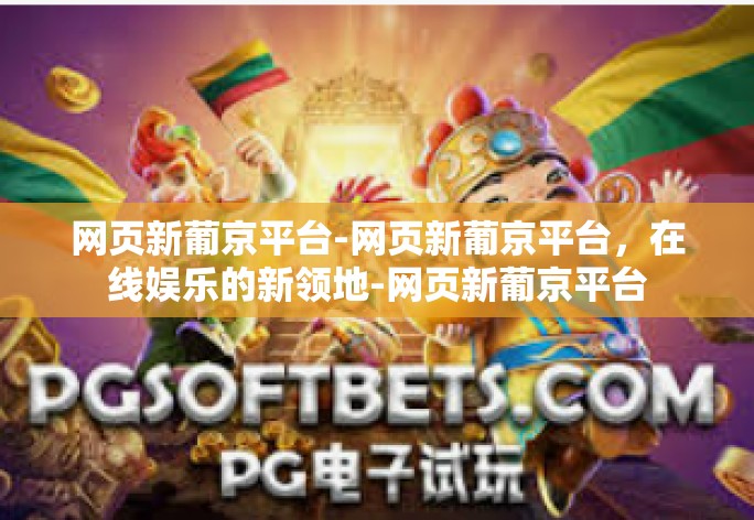 网页新葡京平台-网页新葡京平台，在线娱乐的新领地-网页新葡京平台