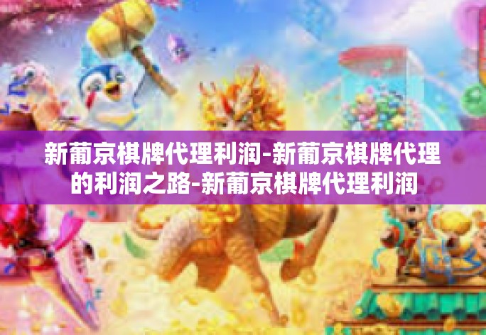 新葡京棋牌代理利润-新葡京棋牌代理的利润之路-新葡京棋牌代理利润