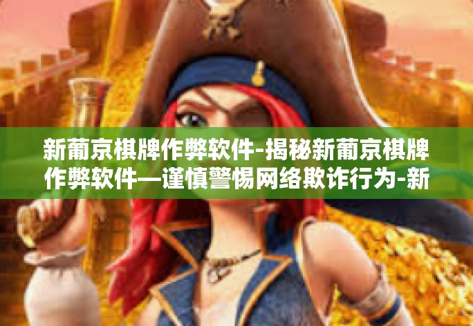 新葡京棋牌作弊软件-揭秘新葡京棋牌作弊软件—谨慎警惕网络欺诈行为-新葡京棋牌作弊软件