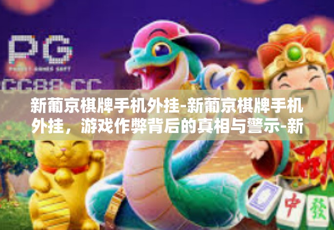 新葡京棋牌手机外挂-新葡京棋牌手机外挂，游戏作弊背后的真相与警示-新葡京棋牌手机外挂