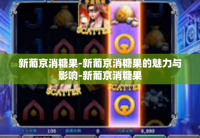 新葡京消糖果-新葡京消糖果的魅力与影响-新葡京消糖果