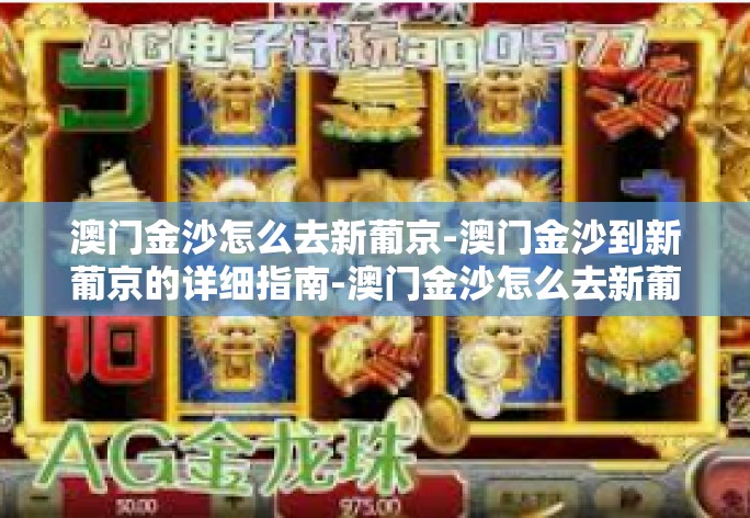 澳门金沙怎么去新葡京-澳门金沙到新葡京的详细指南-澳门金沙怎么去新葡京
