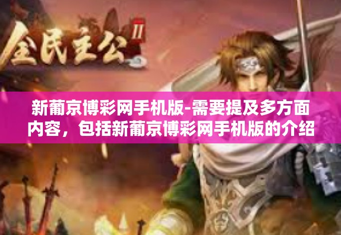 新葡京博彩网手机版-需要提及多方面内容，包括新葡京博彩网手机版的介绍、特点、优势等。以下是一篇参考文章，新葡京博彩网手机版