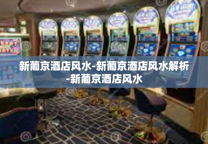 新葡京酒店风水-新葡京酒店风水解析-新葡京酒店风水