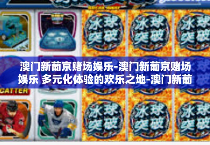 澳门新葡京赌场娱乐-澳门新葡京赌场娱乐 多元化体验的欢乐之地-澳门新葡京赌场娱乐