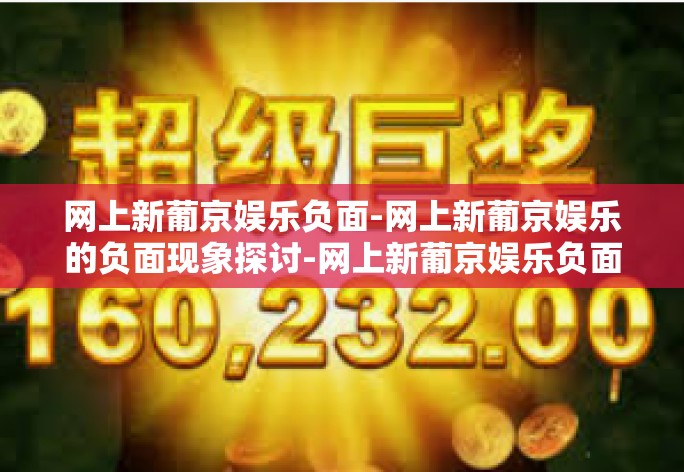 网上新葡京娱乐负面-网上新葡京娱乐的负面现象探讨-网上新葡京娱乐负面