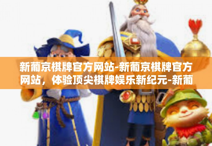 新葡京棋牌官方网站-新葡京棋牌官方网站，体验顶尖棋牌娱乐新纪元-新葡京棋牌官方网站