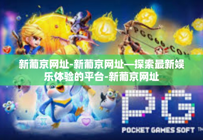 新葡京网址-新葡京网址—探索最新娱乐体验的平台-新葡京网址