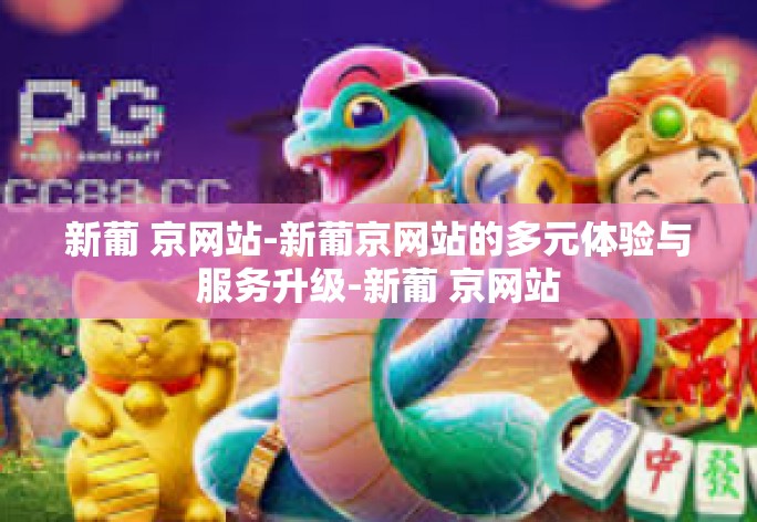 新葡 京网站-新葡京网站的多元体验与服务升级-新葡 京网站