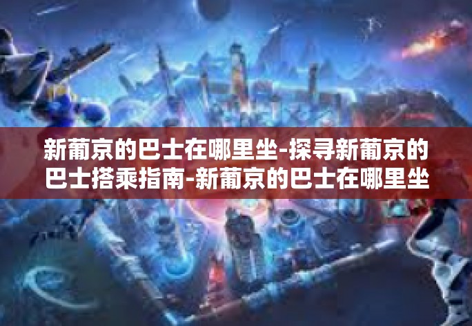 新葡京的巴士在哪里坐-探寻新葡京的巴士搭乘指南-新葡京的巴士在哪里坐
