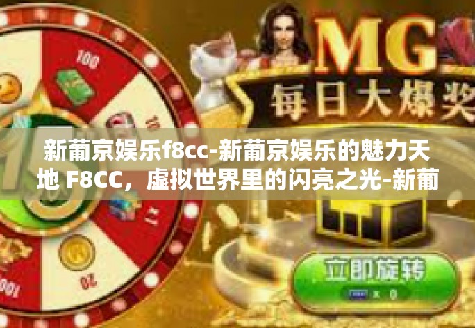 新葡京娱乐f8cc-新葡京娱乐的魅力天地 F8CC，虚拟世界里的闪亮之光-新葡京娱乐f8cc