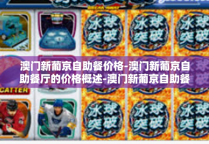 澳门新葡京自助餐价格-澳门新葡京自助餐厅的价格概述-澳门新葡京自助餐价格