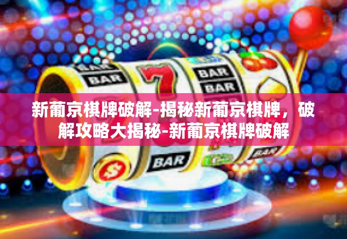 新葡京棋牌破解-揭秘新葡京棋牌，破解攻略大揭秘-新葡京棋牌破解