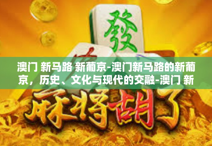 澳门 新马路 新葡京-澳门新马路的新葡京，历史、文化与现代的交融-澳门 新马路 新葡京