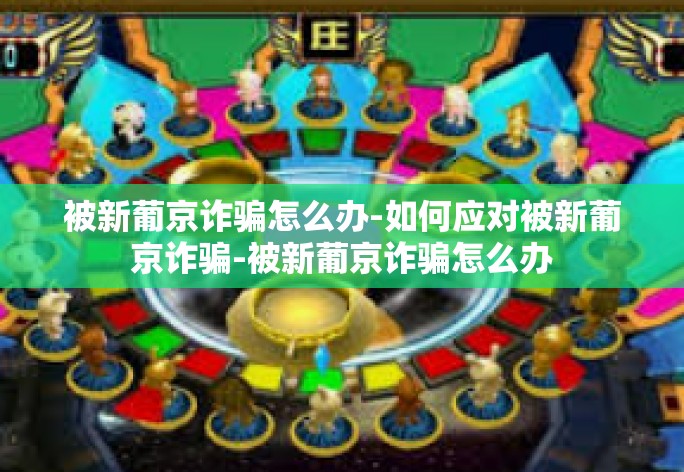 被新葡京诈骗怎么办-如何应对被新葡京诈骗-被新葡京诈骗怎么办