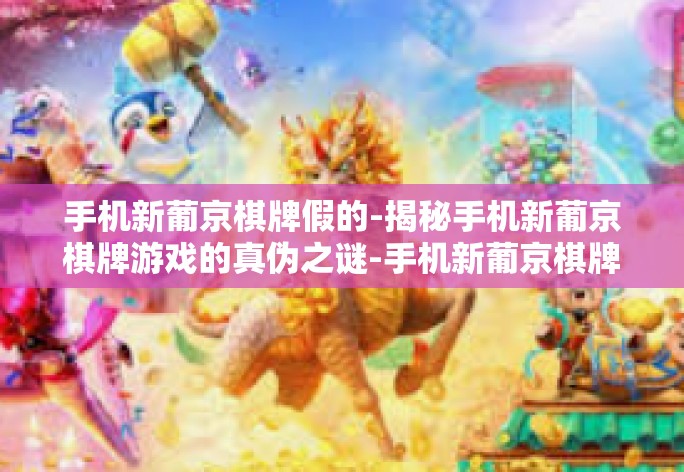 手机新葡京棋牌假的-揭秘手机新葡京棋牌游戏的真伪之谜-手机新葡京棋牌假的
