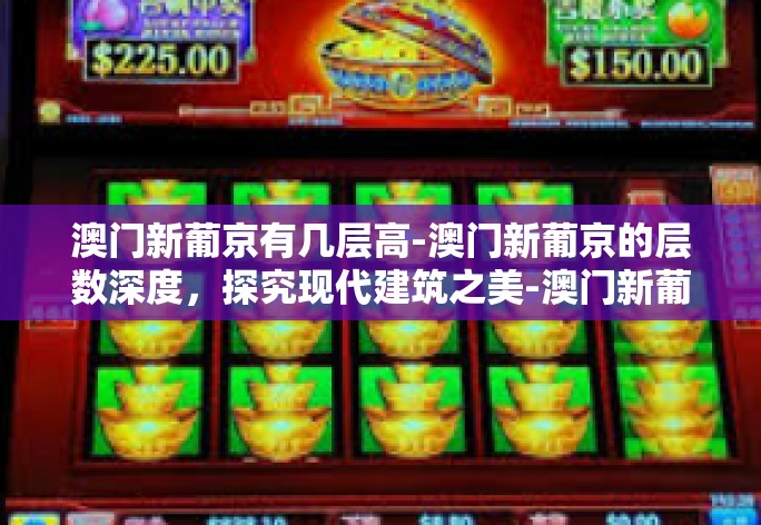 澳门新葡京有几层高-澳门新葡京的层数深度，探究现代建筑之美-澳门新葡京有几层高
