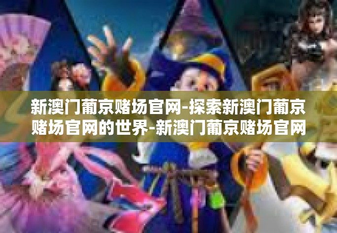 新澳门葡京赌场官网-探索新澳门葡京赌场官网的世界-新澳门葡京赌场官网