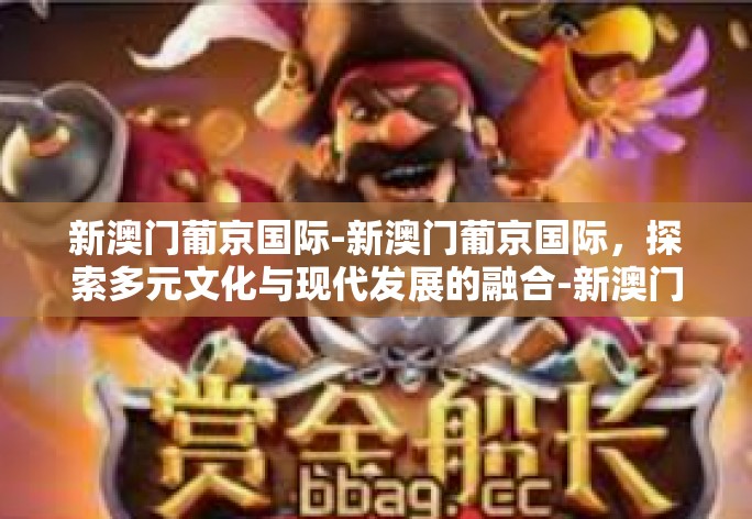 新澳门葡京国际-新澳门葡京国际，探索多元文化与现代发展的融合-新澳门葡京国际