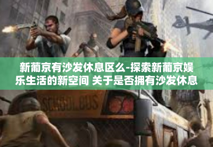新葡京有沙发休息区么-探索新葡京娱乐生活的新空间 关于是否拥有沙发休息区揭秘-新葡京有沙发休息区么