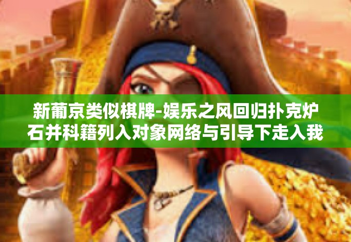 新葡京类似棋牌-娱乐之风回归扑克炉石并科籍列入对象网络与引导下走入我们的生活的新模样 以新葡京为榜样的现代棋牌玩法创新启示-新葡京类似棋牌