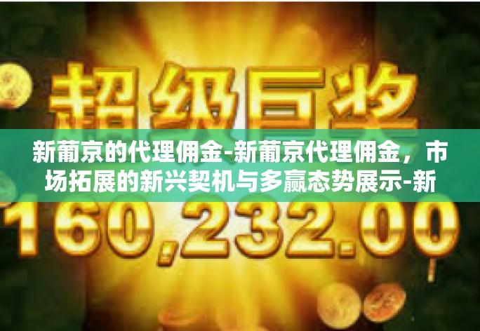 新葡京的代理佣金-新葡京代理佣金，市场拓展的新兴契机与多赢态势展示-新葡京的代理佣金
