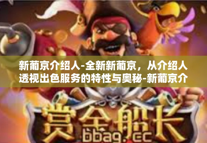 新葡京介绍人-全新新葡京,从介绍人透视出色服务的特性与奥秘-新葡京介绍人 新葡京介绍人-全新新葡京,从介绍人透视出色服务的特性与奥秘-新葡京介绍人