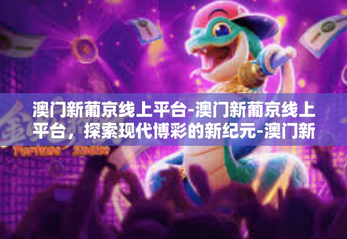 澳门新葡京线上平台-澳门新葡京线上平台，探索现代博彩的新纪元-澳门新葡京线上平台