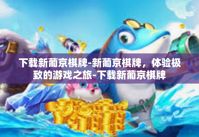 下载新葡京棋牌-新葡京棋牌,体验极致的游戏之旅-下载新葡京棋牌 下载新葡京棋牌-新葡京棋牌,体验极致的游戏之旅-下载新葡京棋牌