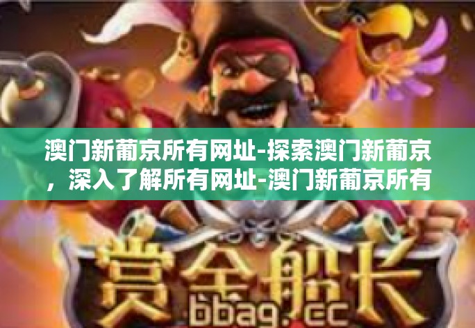 澳门新葡京所有网址-探索澳门新葡京，深入了解所有网址-澳门新葡京所有网址