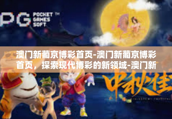 澳门新葡京博彩首页-澳门新葡京博彩首页，探索现代博彩的新领域-澳门新葡京博彩首页