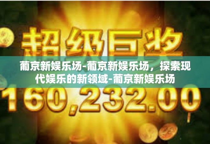 葡京新娱乐场-葡京新娱乐场，探索现代娱乐的新领域-葡京新娱乐场
