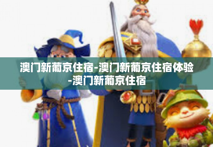 澳门新葡京住宿-澳门新葡京住宿体验-澳门新葡京住宿