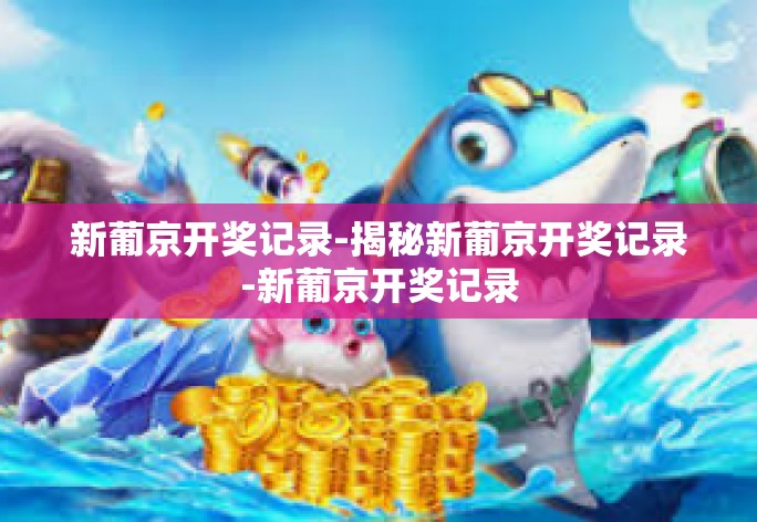 新葡京开奖记录-揭秘新葡京开奖记录-新葡京开奖记录