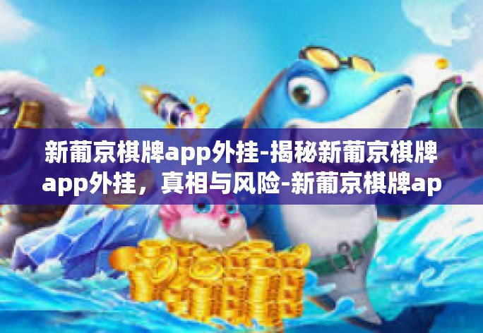 新葡京棋牌app外挂-揭秘新葡京棋牌app外挂,真相与风险-新葡京棋牌app外挂 新葡京棋牌app外挂-揭秘新葡京棋牌app外挂,真相与风险-新葡京棋牌app外挂