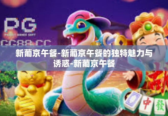 介绍一家独特而富有魅力的餐厅——新葡京午餐。这里不仅是美食与时尚交织的平台，更是满足食客对味觉追求的绝佳去处。无论您是初入城市的旅游客人，还是关心今日饮食的用户，这里都是您不可错过的美食胜地。