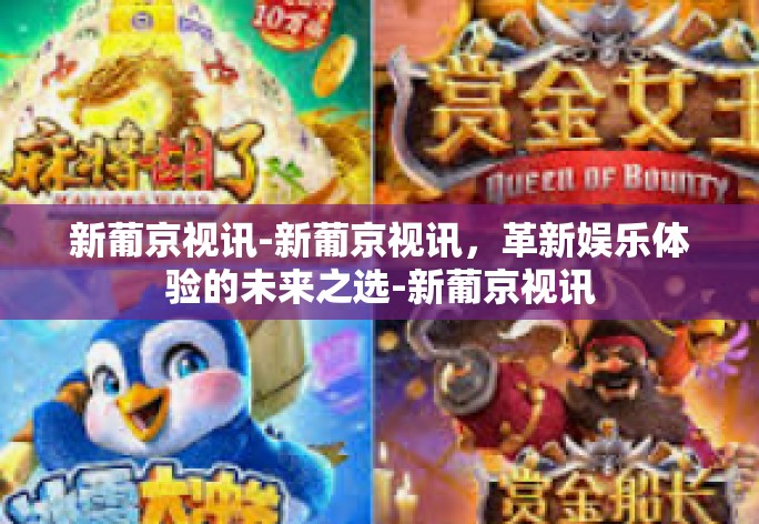 新葡京视讯-新葡京视讯，革新娱乐体验的未来之选-新葡京视讯