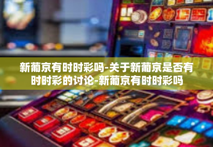 新葡京有时时彩吗-关于新葡京是否有时时彩的讨论-新葡京有时时彩吗