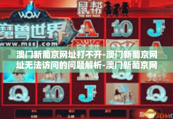 澳门新葡京网址打不开-澳门新葡京网址无法访问的问题解析-澳门新葡京网址打不开