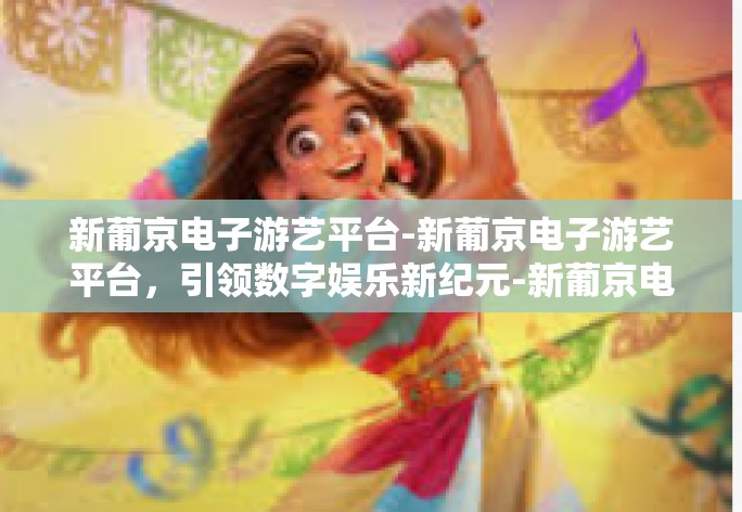 新葡京电子游艺平台-新葡京电子游艺平台，引领数字娱乐新纪元-新葡京电子游艺平台